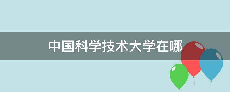 中国科学技术大学在哪