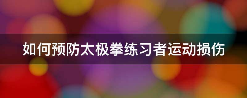 如何预防太极拳练习者运动损伤 太