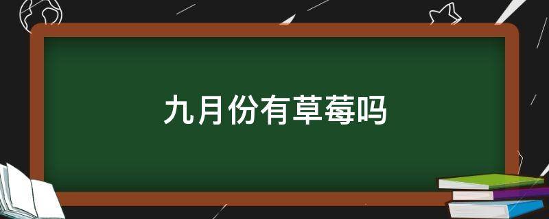 九月份有草莓吗 九月份有草莓吗为