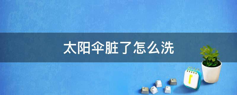 太阳伞脏了怎么洗（太阳伞脏了怎么洗