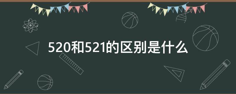 520和521的区别是什么 520和521的