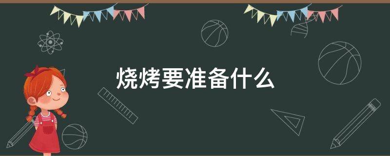 烧烤要准备什么（烧烤要准备什么调料