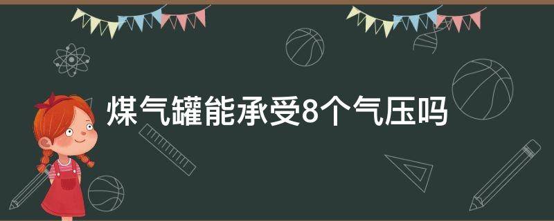 煤气罐能承受8个气压吗（煤气罐能承