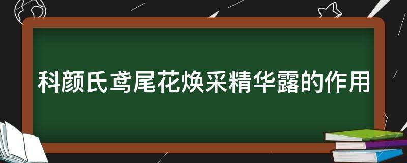 科颜氏鸢尾花焕采精华露的作用（科颜