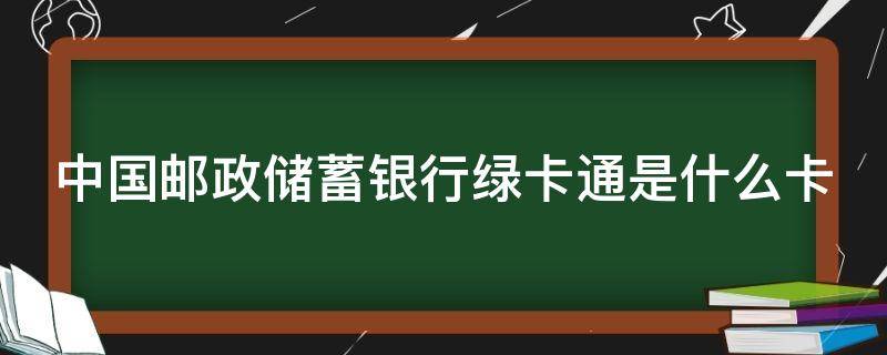 中国邮政储蓄银行绿卡通是什么卡（邮