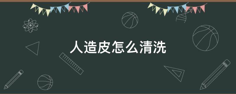 人造皮怎么清洗 人造皮怎么清洗黑