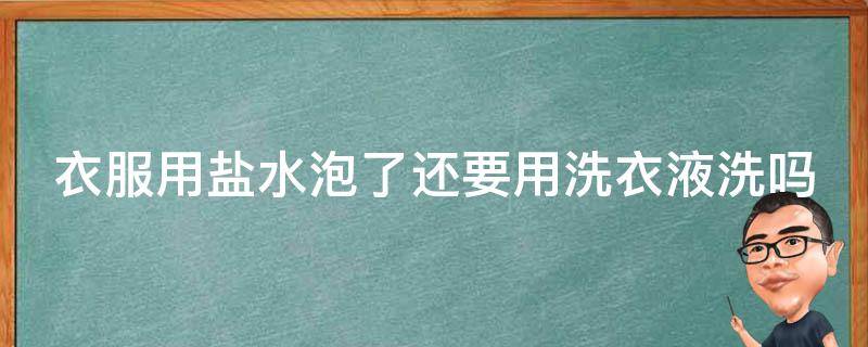 衣服用盐水泡了还要用洗衣液洗吗（衣