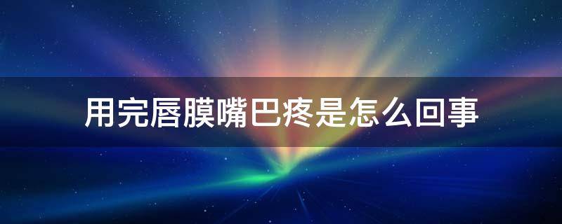 用完唇膜嘴巴疼是怎么回事 用了唇