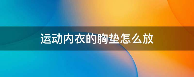 运动内衣的胸垫怎么放 运动内衣的