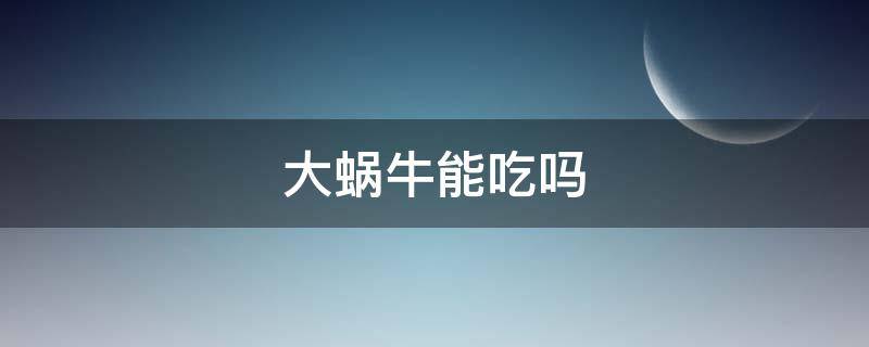 大蜗牛能吃吗 蜗牛爱吃啥