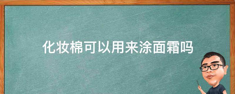 化妆棉可以用来涂面霜吗 化妆棉能