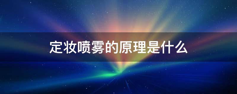 定妆喷雾的原理是什么 定妆喷雾的