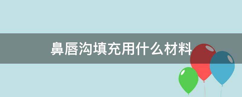 鼻唇沟填充用什么材料 鼻唇沟填充