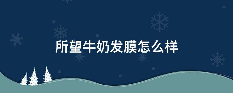 所望牛奶发膜怎么样 所望牛奶沐浴