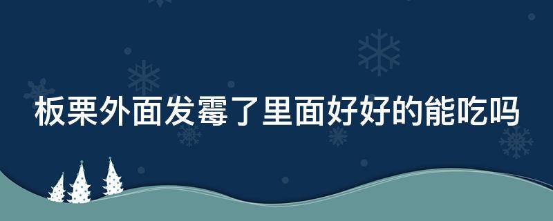 板栗外面发霉了里面好好的能吃吗（板