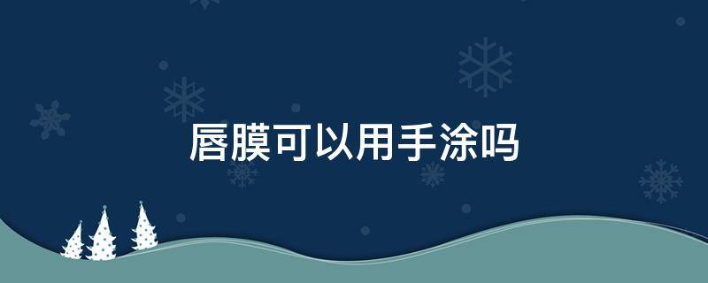 唇膜可以用手涂吗（唇膜用手摸可以吗