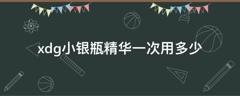 xdg小银瓶精华一次用多少（小银瓶淡