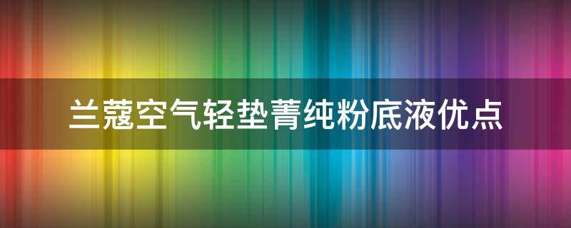 兰蔻空气轻垫菁纯粉底液优点 兰蔻