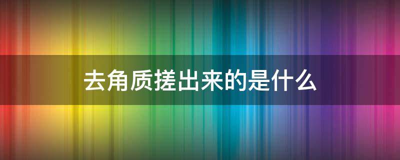 去角质搓出来的是什么 去角质一周