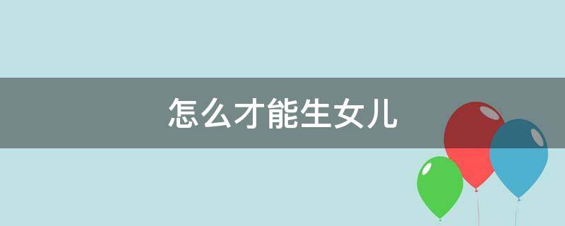 怎么才能生女儿 怎么才能生女儿概