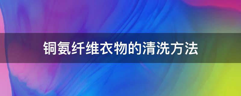 铜氨纤维衣物的清洗方法（铜氨纤维面