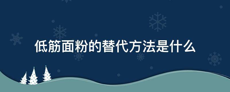 低筋面粉的替代方法是什么（低筋面粉