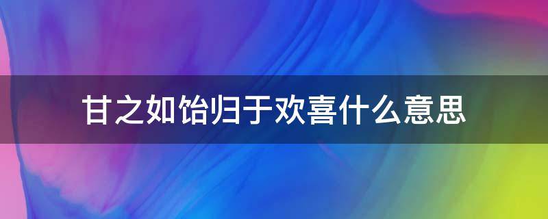 甘之如饴归于欢喜什么意思（甘之如饴