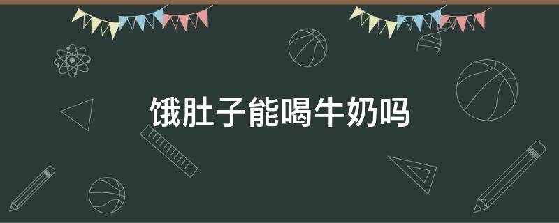 饿肚子能喝牛奶吗（胃不好的人能不能