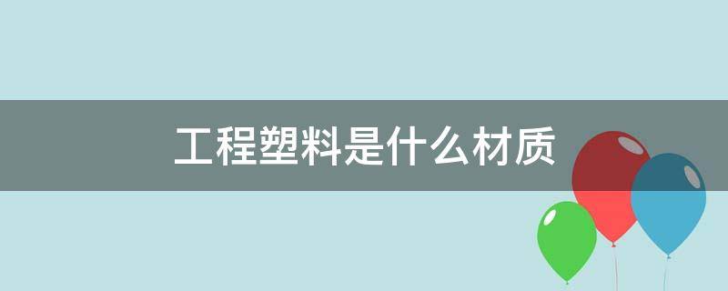 工程塑料是什么材质 工程塑料是什