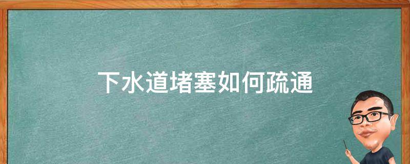 下水道堵塞如何疏通（下水道堵塞如何