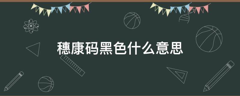 穗康码黑色什么意思（穗康码黑色正常