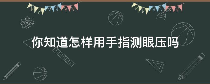 你知道怎样用手指测眼压吗 如何用