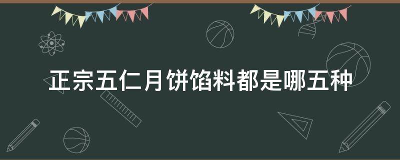 正宗五仁月饼馅料都是哪五种 正宗