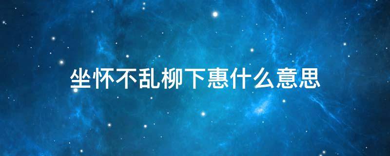 坐怀不乱柳下惠什么意思 男人柳下