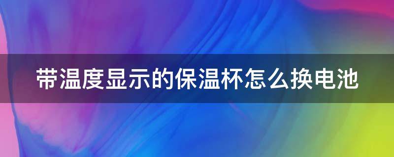 带温度显示的保温杯怎么换电池 带