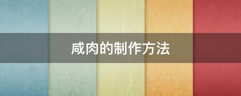 咸肉的制作方法 咸肉的制作方法与