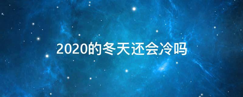 2020的冬天还会冷吗 2020年冬天会