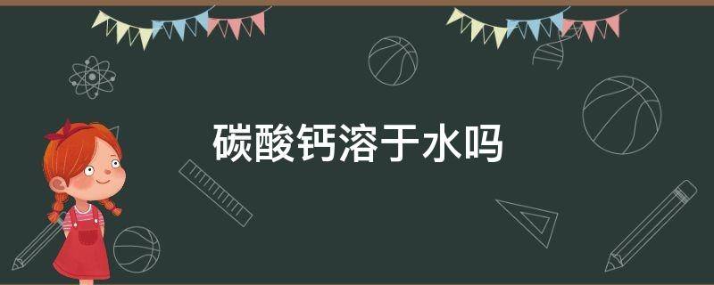 碳酸钙溶于水吗 氧化钙和碳酸钙溶