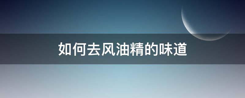 如何去风油精的味道 如何去风油精