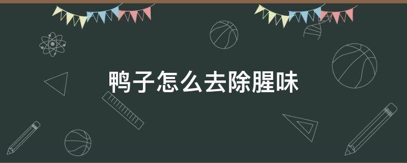 鸭子怎么去除腥味（鸭子怎么去除腥味