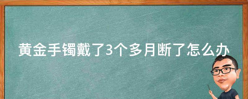 黄金手镯戴了3个多月断了怎么办 金