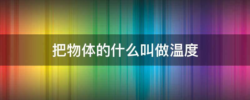 把物体的什么叫做温度 物理学通常