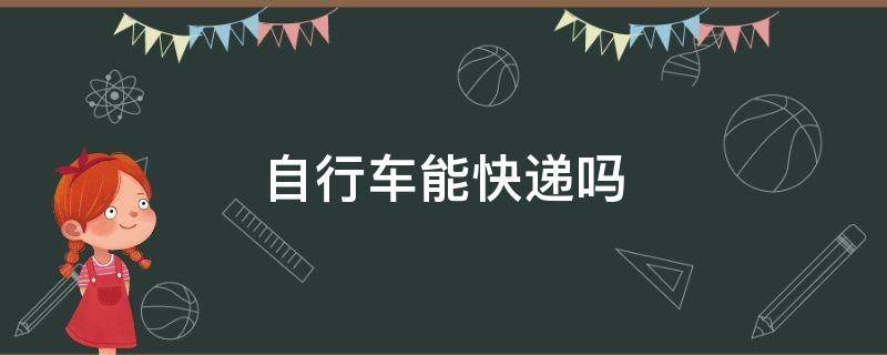 自行车能快递吗（邮寄自行车用什么物