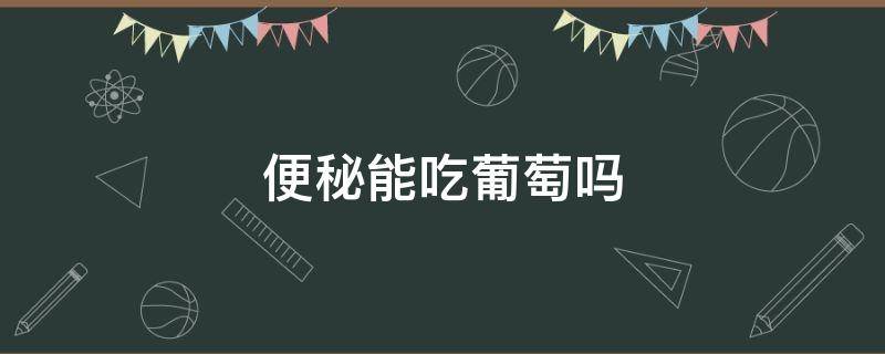 便秘能吃葡萄吗 便秘能吃葡萄吗小