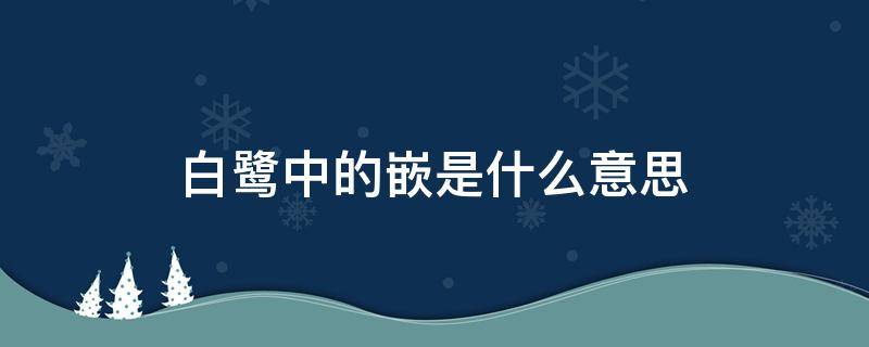 白鹭中的嵌是什么意思（白鹭课文中嵌