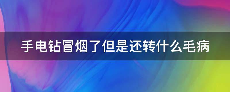 手电钻冒烟了但是还转什么毛病（手电