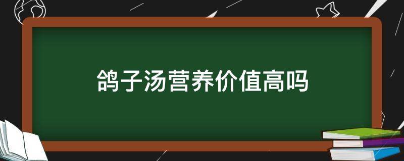 鸽子汤营养价值高吗（鸽子汤营养价值