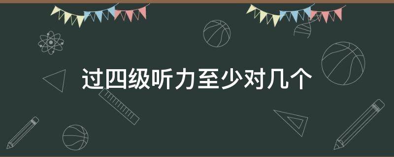 过四级听力至少对几个（过四级听力至