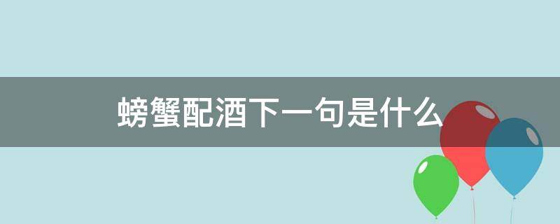 螃蟹配酒下一句是什么（螃蟹配酒下一