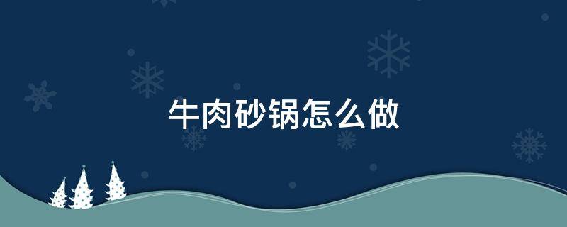 牛肉砂锅怎么做 牛肉砂锅怎么做好